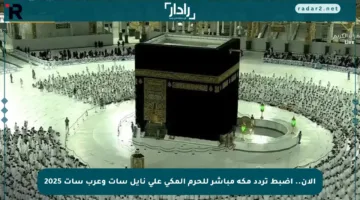الآن.. اضبط تردد مكة مباشر للحرم المكي على نايل سات وعرب سات 2025